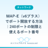 MAP-E（v6プラス）でポート開放する方法｜240ポートの制限と使えるポート番号
